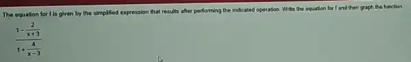 The equation for fis given by the simplified expression that results after performing the indicated operation. Write the equation for f and then graph the function.
(1-frac (2)/(x+3))(1+(4)/(x-3))