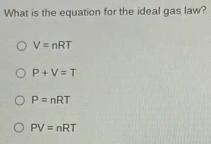 What is the equation for the ideal gas law?
V=nRT
P+V=T
P=nRT
PV=nRT