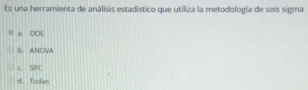 Es una herramienta de análisis estadístico que utiliza la metodología de seis sigma
a. DOE
b. ANOVA
D d. SPC
d. Todas