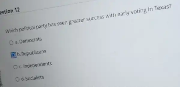 estion 12
Which political party has seen greater success with early voting in Texas?
a. Democrats
b. Republicans
c. independents
d. Socialists