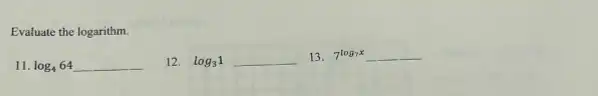 Evaluate the logarithm.
11. log_(4)64underline ( )
12. log_(3)1underline ( )
13 7^log_(7x)underline ( )