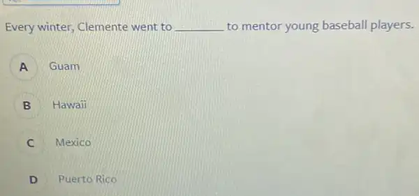Every winter, Clemente went to __ to mentor young baseball players.
A Guam A
B B Hawaii
C Mexico c
D Puerto Rico