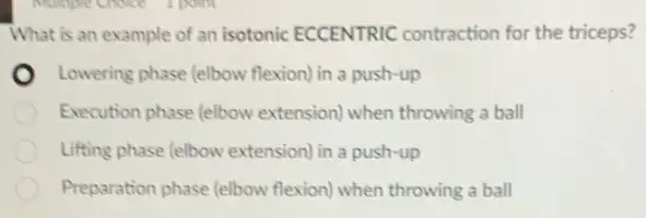 What is an example of an isotonic ECCENTRIC contraction for the triceps?
Lowering phase (elbow flexion) in a push-up
Execution phase (elbow extension) when throwing a ball
Lifting phase (elbow extension) in a push-up
Preparation phase (elbow flexion) when throwing a ball