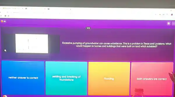 Excessive pumping of groundwoter can cause subsidence. This is o problem In Texas and Loulsiona. What
happen to homes and bulldings that were bullt on lond which subsided
nelther answer is correct
settiling and breaking of
foundations
flooding
both answers are correct