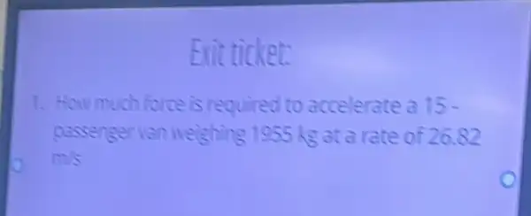 Exit ticket:
1. How mud force is required to accelerate a 15-
passengervan weighing 1955 kg at a rate of 26.82
m/s