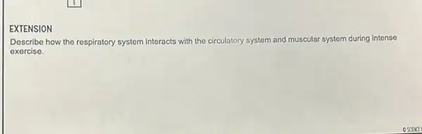 EXTENSION
Describe how the respiratory system interacts with the circulatory system and muscular system during intense
exercise.