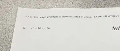 FACTOR each problem as demonstrated in class. Show All WORK!
6. x^2-10x+16