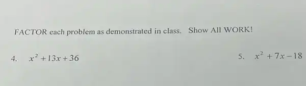 FACTOR each problem as demonstrated in class.Show All WORK!
4. x^2+13x+36
5. x^2+7x-18