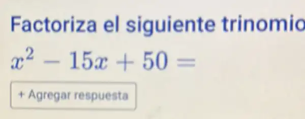 Factoriza el siguiente trinomio
x^2-15x+50=
Agregarrespuesta