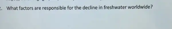 . What factors are responsible for the decline in freshwater worldwide?