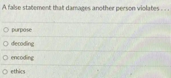 A false statement that damages another person violates __
purpose
decoding
encoding
ethics