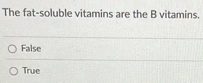 The fat-soluble vitamins are the B vitamins.
False
True