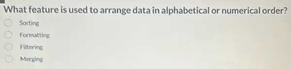 What feature is used to arrange data in alphabetical or numerical order?
Sorting
Formatting
Filtering
Merging