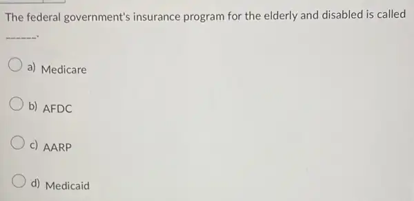 The federal government's insurance program for the elderly and disabled is called
__
a) Medicare
b) AFDC
c) AARP
d) Medicaid