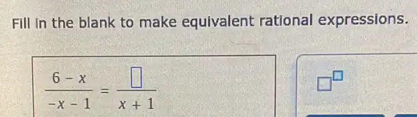 Fill in the blank to make equivalent rational expressions.
(6-x)/(-x-1)=(square )/(x+1)