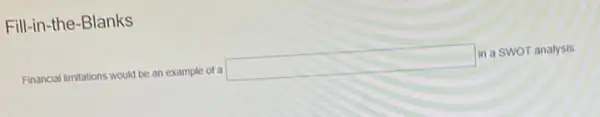 Fill-in-the-Blanks
Financial limitations would be an example of a
square 
in a swor analysis