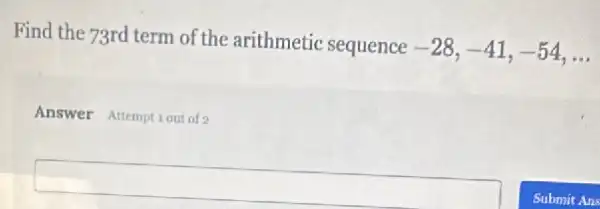 Find the 73rd term of the arithmetic sequence
-28,-41,-54,ldots 
Answer Attemptiout of
square