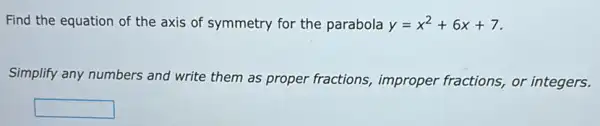 Find the equation of the axis of symmetry for the parabola y=x^2+6x+7
Simplify any numbers and write them as proper fractions, improper fractions, or integers.
square