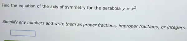 Find the equation of the axis of symmetry for the parabola y=x^2
Simplify any numbers and write them as proper fractions improper fractions, or integers.
square