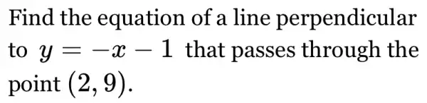 Find the equation of a line perpendicular
to y=-x-1 that passes through the
point (2,9)