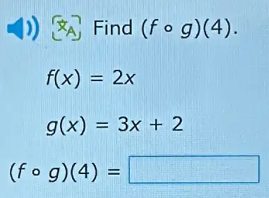 )) (A) Find (fcirc g)(4)
f(x)=2x
g(x)=3x+2
(fcirc g)(4)= square