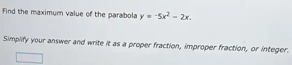 Find the maximum value of the parabola
y=-5x^2-2x
Simplify your answer and write it as a proper fraction, improper fraction, or integer.
square