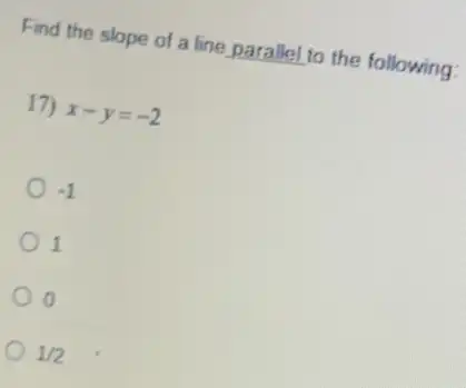 Find the slope of a line parallel to the following:
17) x-y=-2
-1
1
1/2