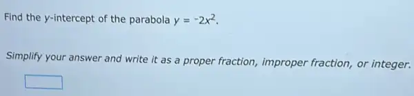 Find the y-intercept of the parabola y=-2x^2
Simplify your answer and write it as a proper fraction improper fraction, or integer.
square