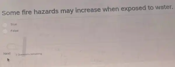 Some fire hazards may increase when exposed to water.
True
False
1 Questions remaining