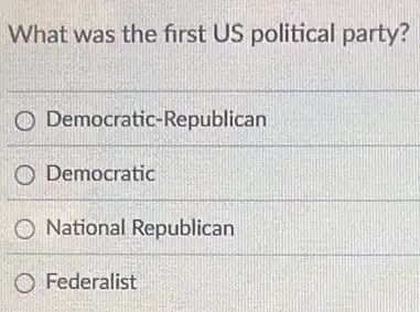 What was the first US political party?
Democratic-Republican
Democratic
National Republican
Federalist