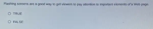 Flashing screens are a good way to get viewers to pay attention to important elements of a Web page.
TRUE
FALSE