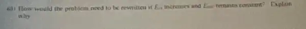 (a) Flow would the problem need to be newritten if E_(0) increases and E_(ent) remains constant? Explain
wity