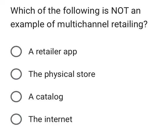 Which of the following is NOT an
example of multichannel retailing?
A retailer app
The physical store
A catalog
The internet