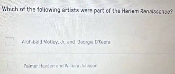 Which of the following artists were part of the Harlem Renaissance?
square  Archibald Motley, Jr. and Georgia O'Keefe
Palmer Hayden and William Johnson