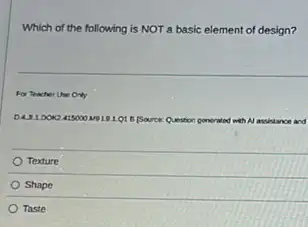 Which of the following is NOT a basic element of design?
For Teacher Use Only
DAJL DOK2.415000 M9191
with Al assistance and
Texture
Shape
Taste