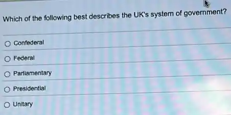 Which of the following best describes the UK's system of government?
Confederal
Federal
Parllamentary
Presidential
Unitary