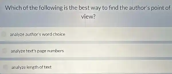 Which of the following is the best way to find the author's point of
view?
analyze author's word choice
analyze text's page numbers
analyze length of text