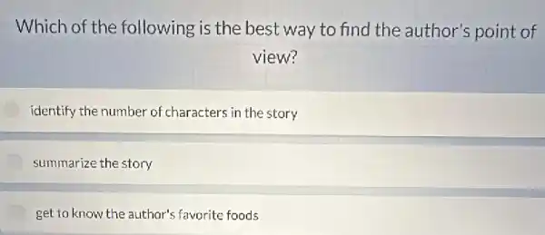 Which of the following is the best way to find the author's point of
view?
identify the number of characters in the story
summarize the story
get to know the author's favorite foods