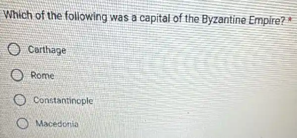 Which of the following was a capital of the Byzantine Empire?
Carthage
Rome
constantinople
D Macedonia