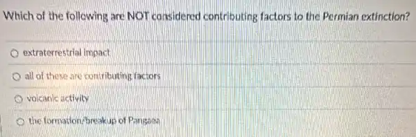 Which of the following are NOT considered contributing factors to the Permian extinction?
extraterrestrial impact
all of these are contributing factors
volcanic activity
the formation/breakup of Pangaon