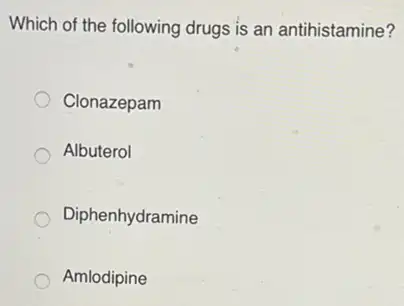 Which of the following drugs is an antihistamine?
Clonazepam
Albuterol
Diphenhydramine
Amlodipine