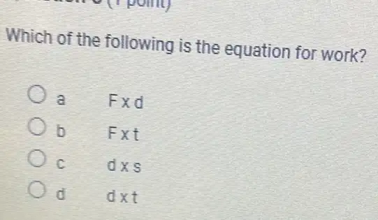 Which of the following is the equation for work?
a Fxd
b	Ext
c	dxs
d	dxt