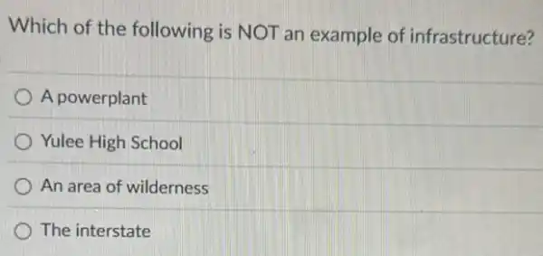 Which of the following is NOT an example of infrastructure?
A powerplant
Yulee High School
An area of wilderness
The interstate