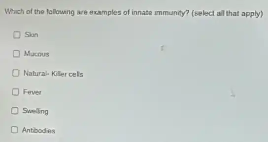 Which of the following are examples of innate immunity? (select all that apply)
Skin
Mucous
Natural- Killer cells
Fever
Swelling
Antibodies