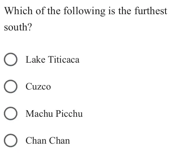 Which of the following is the furthest
south?
Lake Titicaca
Cuzco
Machu Picchu
Chan Chan