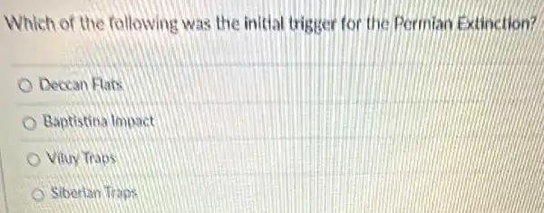 Which of the following was the initial trigger for the Permian Extinction?
Deccan Elats
Baptistina Impact
Vilur Traps
Siberian Traps