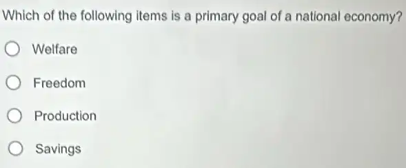 Which of the following items is a primary goal of a national economy?
Welfare
Freedom
Production
Savings