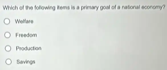 Which of the following Items is a primary goal of a national economy?
Welfare
Freedom
Production
Savings