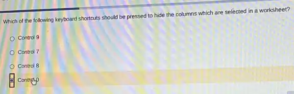 Which of the following keyboard shortcuts should be pressed to hide the columns which are selected in a worksheet?
Control 9
Control 7
Control 8
Control o