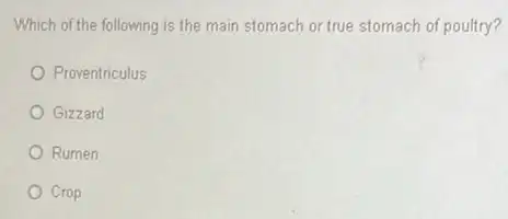 Which of the following is the main stomach or true stomach of poultry?
Proventriculus
Gizzard
Rumen
Crop